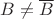 $B \neq \overline{B}$
