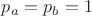 $p_a=p_b=1$