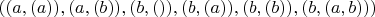 $((a,(a)), (a,(b)), (b,()), (b,(a)), (b,(b)), (b,(a,b)) )$