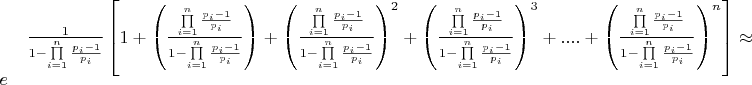 $\[\frac{1}{{1 - \prod\limits_{i = 1}^n {\frac{{{p_i} - 1}}{{{p_i}}}} }}\left[ {1 + \left( {\frac{{\prod\limits_{i = 1}^n {\frac{{{p_i} - 1}}{{{p_i}}}} }}{{1 - \prod\limits_{i = 1}^n {\frac{{{p_i} - 1}}{{{p_i}}}} }}} \right) + {{\left( {\frac{{\prod\limits_{i = 1}^n {\frac{{{p_i} - 1}}{{{p_i}}}} }}{{1 - \prod\limits_{i = 1}^n {\frac{{{p_i} - 1}}{{{p_i}}}} }}} \right)}^2} + {{\left( {\frac{{\prod\limits_{i = 1}^n {\frac{{{p_i} - 1}}{{{p_i}}}} }}{{1 - \prod\limits_{i = 1}^n {\frac{{{p_i} - 1}}{{{p_i}}}} }}} \right)}^3} + .... + {{\left( {\frac{{\prod\limits_{i = 1}^n {\frac{{{p_i} - 1}}{{{p_i}}}} }}{{1 - \prod\limits_{i = 1}^n {\frac{{{p_i} - 1}}{{{p_i}}}} }}} \right)}^n}} \right] \approx e\]$
