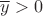 $\overline y > 0$