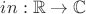 $in: \mathbb{R} \rightarrow \mathbb{C}$