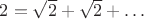 $2 = \sqrt 2 + \sqrt 2 + \ldots$
