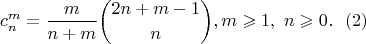 $$
c_n^m=\frac{m}{n+m}\binom{2n+m-1}{n}, m\geqslant1,\ n\geqslant 0. \ \ (2)
$$