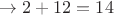 $\rightarrow 2 + 12 = 14$ $\rightarrow 2 + 12 = 14$