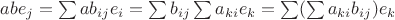 $ab e_j=\sum a b_{ij} e_i =\sum b_{ij} \sum a_{ki} e_k = \sum (\sum a_{ki} b_{ij}) e_k$ $ab e_j=\sum a b_{ij} e_i =\sum b_{ij} \sum a_{ki} e_k = \sum (\sum a_{ki} b_{ij}) e_k$