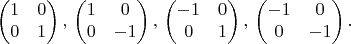 $$
 \begin{pmatrix}
1 & 0 \\
0 & 1
\end{pmatrix},
\\
\begin{pmatrix}
1 & 0 \\
0 & -1
\end{pmatrix},
\\
\begin{pmatrix}
-1 & 0 \\
0 & 1
\end{pmatrix},
\\
\begin{pmatrix}
-1 & 0 \\
0 & -1
\end{pmatrix}.
$$