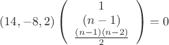 $(14,-8,2)
\left(\begin{array}{ccc}  
1\\ (n-1)\\ \frac{(n-1)(n-2)}{2}\\ \end{array}\right)=0$