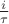 $\frac{i}{\tau}$
