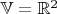 $\mathbb{V}=\mathbb{R}^2$