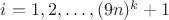 $i=1,2,\ldots,(9n)^k+1$