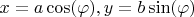 $x=a\cos(\varphi), y=b\sin(\varphi)$