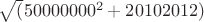 $\sqrt(50000000^2+20102012)$