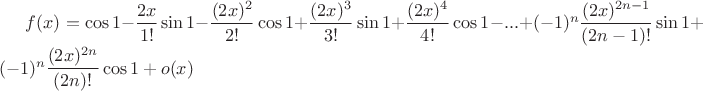 $f(x)=\cos1 -\dfrac{2x}{1!}\sin1 -\dfrac{(2x)^{2}}{2!}\cos1 +\dfrac{(2x)^{3}}{3!}\sin1 +\dfrac{(2x)^{4}}{4!}\cos1 -...+(-1)^{n}\dfrac{(2x)^{2n-1}}{(2n-1)!}\sin1 +(-1)^{n}\dfrac{(2x)^{2n}}{(2n)!}\cos1 +o(x)$