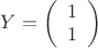 $Y = \left( \begin{array}{c} 1 \\ 1 \end{array} \right)$