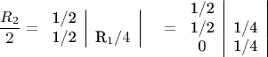 $$
\dfrac{R_2}{2} =
\begin{tabular}{c|c|c}
1/2 & \\
1/2 & R_1/4 &  \\
\end{tabular} = \begin{tabular}{c|c|}
1/2 & \\
1/2 & 1/4 \\
0 & 1/4 \end{tabular}
$$