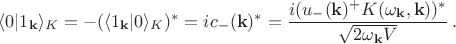 $\langle 0|1_{\mathbf{k}}\rangle_K=-(\langle 1_{\mathbf{k}}|0 \rangle_K)^*=ic_{-}(\mathbf{k})^*=\dfrac{i(u_{-}(\mathbf{k})^+K(\omega_{\mathbf{k}},\mathbf{k}))^*}{\sqrt{2\omega_{\mathbf{k}}V}} \, .$