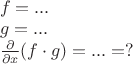 $\begin{array}{l}
f=... \\
g=... \\
{\partial\over\partial x}(f\cdot g)=...=?
\end{array}$