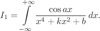 $$I_1=\int\limits_{-\infty}^{+\infty}\frac{\cos{ax}}{x^4+kx^2+b}\,dx.$$