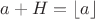 $a + H = \left\lfloor a \right\rfloor$