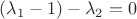 $(\lambda_1 - 1) - \lambda_2 = 0$