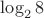 $\log_2{8}$ $\log_2{8}$