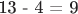 13 - 4 = 9
