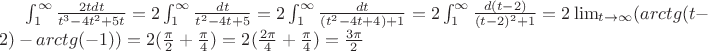 $ \int_1^ \infty  \frac{2tdt }{ t^{3} - 4t^{2} + 5t }  = 2 \int_1^ \infty  \frac{dt}{ t^{2} - 4t + 5 }  = 2 \int_1^ \infty  \frac{dt}{(t ^{2} - 4t  +4) + 1} = 2 \int_1^ \infty \frac{d(t-2)}{(t-2) ^{2} + 1 } = 2 \lim_{t \rightarrow  \infty } (arctg(t-2) - arctg(-1)) = 2( \frac{ \pi }{2} +   \frac{ \pi }{4} ) = 2( \frac{2 \pi }{4}  +  \frac{ \pi }{4} ) =  \frac{3 \pi }{2} $
