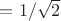 $=1/\sqrt{2}$