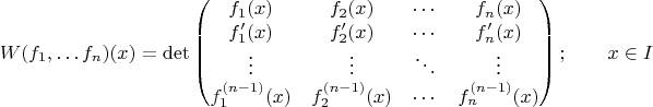 $$W(f_1,\dots f_n)(x) = \det\begin{pmatrix} f_1(x) & f_2(x) &\cdots & f_n(x) \\
f'_1(x) & f'_2(x) & \cdots & f'_n(x) \\
\vdots & \vdots & \ddots & \vdots \\
f_1^{(n-1)}(x) & f_2^{(n-1)}(x) & \cdots & f_n^{(n-1)}(x) 
\end{pmatrix};\qquad x\in I$$