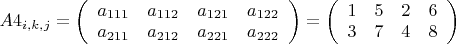 $A4_{i,k,j}=\left(\begin{array}{cccc}a_{111} & a_{112} & a_{121} & a_{122} \\ a_{211} & a_{212} 
& a_{221} & a_{222} \end{array}\right)=\left(\begin{array}{cccc}1 & 5 & 2 & 6 \\ 3 & 7 & 4 & 8 
\end{array}\right)$