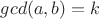 $gcd(a,b)=k$ $gcd(a,b)=k$