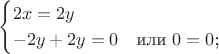 $$
\begin{cases}
2x=2y &\\
-2y+2y=0 &\text{или $0=0$;}\\
\end{cases}
$$