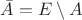 $\bar A=E\setminus A$
