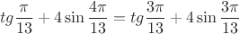 \[
tg\frac{\pi }{{13}} + 4\sin \frac{{4\pi }}{{13}} = tg\frac{{3\pi }}{{13}} + 4\sin \frac{{3\pi }}{{13}}
\]
