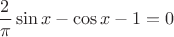 $$\frac{2}{\pi} \sin x - \cos x -1 = 0$