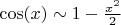 $\cos(x) \sim 1-\frac{x^2}{2} $
