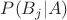 $P(B_j|A)$