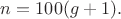 $n=100(g+1).$ $n=100(g+1).$