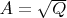 $A = \sqrt{Q}$