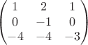 $$\begin{pmatrix}
1 & 2& 1\\
0& -1& 0\\
-4& -4& -3
\end{pmatrix}$$ $$\begin{pmatrix}
1 & 2& 1\\
0& -1& 0\\
-4& -4& -3
\end{pmatrix}$$