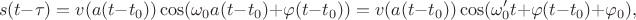 $$s(t-\tau)=v(a(t-t_0))\cos(\omega_0 a(t-t_0)+\varphi(t-t_0))=v(a(t-t_0))\cos(\omega'_0 t+\varphi(t-t_0)+\varphi_0),$$