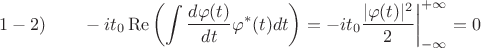$$1-2)\qquad -it_0\operatorname{Re}\left(\int\frac{d\varphi(t)}{dt}\varphi^*(t)dt\right)=
-it_0\frac{|\varphi(t)|^2}{2}\bigg|_{-\infty}^{+\infty}=0$$