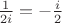 $\frac{1}{2i}=-\frac{i}{2}$