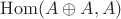 $\operatorname{Hom}(A\oplus A,A)$