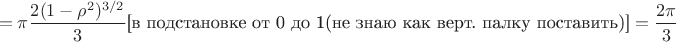 $$={\pi}\dfrac{2(1-\rho^2)^{3/2}}{3}\text{[в подстановке от 0 до 1(не знаю как верт. палку поставить)]}=\dfrac{2\pi}{3}$$