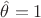 $\hat\theta=1$