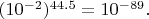 $(10^{-2})^{44.5}=10^{-89}.$
