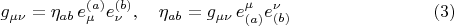 $$g_{\mu \nu} = \eta_{a b} \, e^{(a)}_{\mu} e^{(b)}_{\nu}, \quad
\eta_{a b} = g_{\mu \nu} \, e_{(a)}^{\mu} e_{(b)}^{\nu} \eqno(3)$$