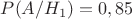 $P(A/H_1)=0,85$